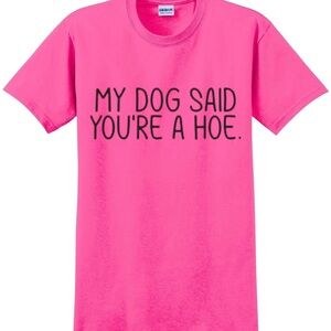 My dog said you’re a ho tee shirt